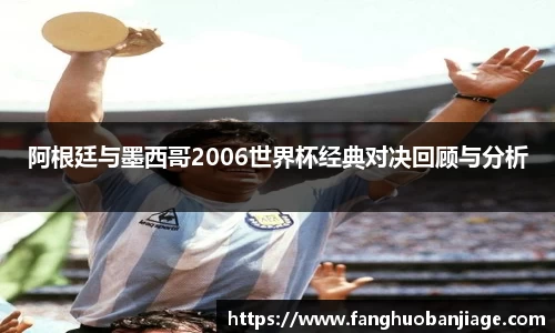 阿根廷与墨西哥2006世界杯经典对决回顾与分析