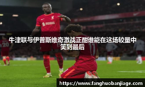 牛津联与伊普斯维奇激战正酣谁能在这场较量中笑到最后