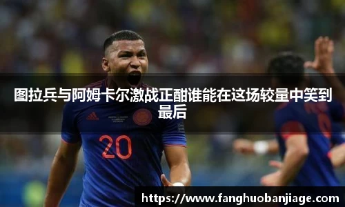 图拉兵与阿姆卡尔激战正酣谁能在这场较量中笑到最后