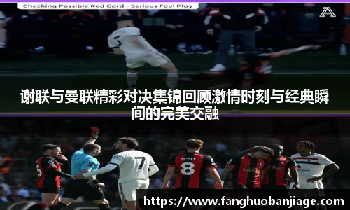 谢联与曼联精彩对决集锦回顾激情时刻与经典瞬间的完美交融