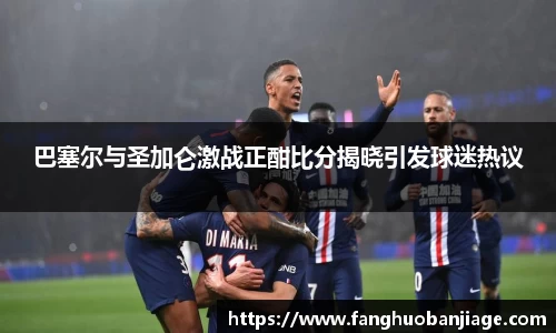 巴塞尔与圣加仑激战正酣比分揭晓引发球迷热议