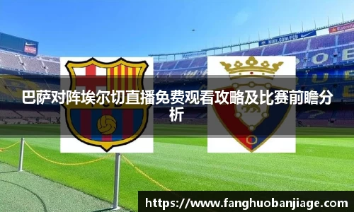 巴萨对阵埃尔切直播免费观看攻略及比赛前瞻分析