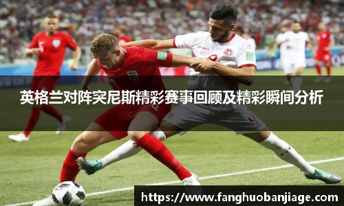 英格兰对阵突尼斯精彩赛事回顾及精彩瞬间分析