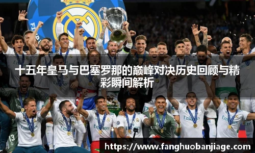 十五年皇马与巴塞罗那的巅峰对决历史回顾与精彩瞬间解析